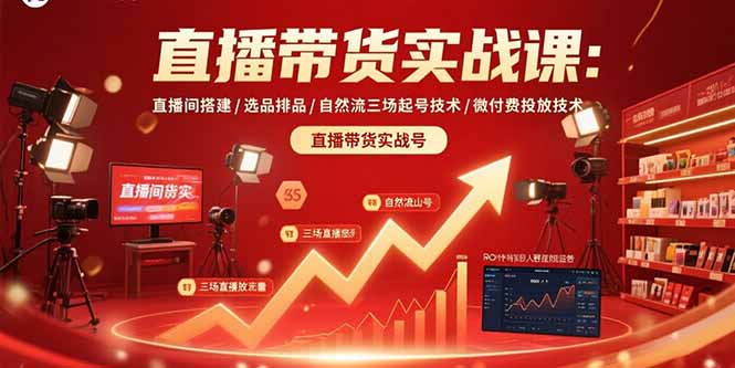 直播带货实战课：直播间搭建/选品排品/自然流三场起号技术/微付费投放技术-优创项目网