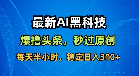 最新AI黑科技软件撸头条搬运，无需任何指令，秒过原创，每天半小时，稳定日入3张【揭秘】-优创项目网