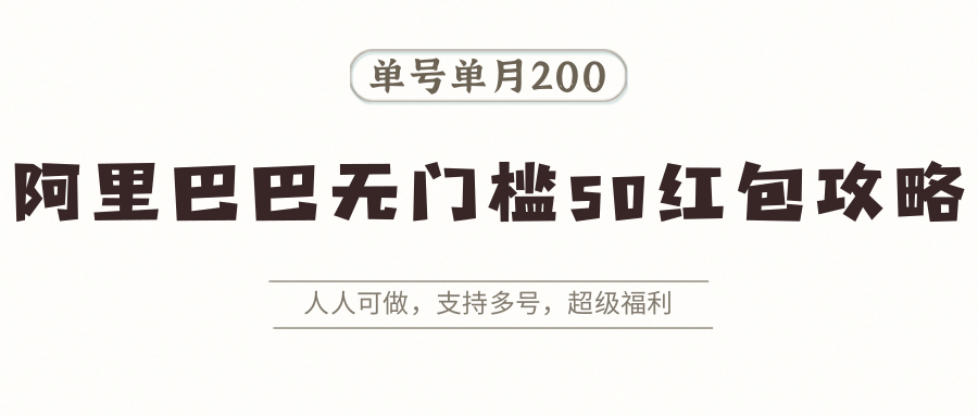 阿里巴巴无门槛50红包攻略，单号单月200。人人可做，支持多号，超级福利-优创项目网