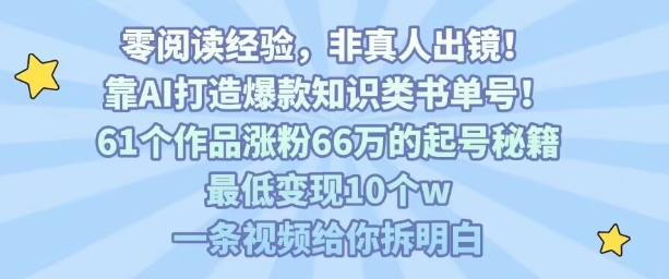 靠AI打造爆款知识类书单号，61个作品涨粉66w的起号秘籍，最低变现10个w，一条视频给你拆明白-优创项目网