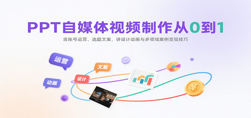 PPT自媒体视频制作从0到1：含账号运营、选题文案，讲设计动画与多领域案例变现技巧-优创项目网