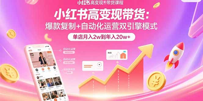 小红书高变现带货：爆款复制+自动化运营双引擎模式  单店月入2w到年入20w+-优创项目网