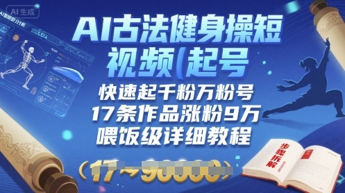 AI古法健身操短视频起号，快速起千粉万粉号，17条作品涨粉9W(喂饭级详细教程)-优创项目网