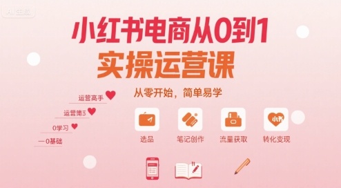 小红书电商从0到1实操运营课，从零开始，简单易学-优创项目网