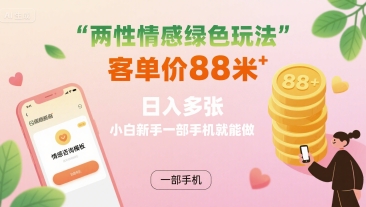 两性情感绿色玩法，客单价88米 日入多张，小白新手一部手机就能做-优创项目网