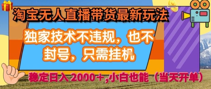 淘宝无人直播带货最新玩法，独家技术不违规，也不封号，全自动运行，只需挂着，  稳定日入2k【揭秘】-优创项目网
