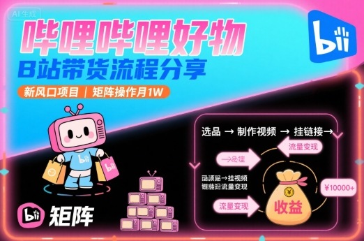哔哩哔哩好物，B站带货流程分享，新风口项目，矩阵操作月1W-优创项目网