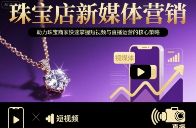 珠宝店新媒体营销，助力珠宝商家快速掌握短视频与直播运营的核心策略-优创项目网