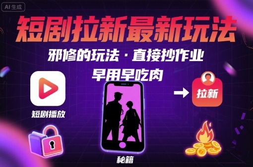 解锁短剧拉新最新玩法，邪修的玩法，直接抄作业，早用早吃肉-优创项目网