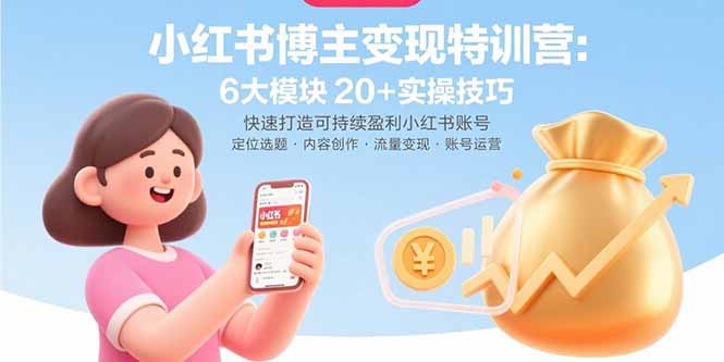 小红书博主变现特训营：6大模块20+实操技巧 快速打造可持续盈利小红书账号-优创项目网