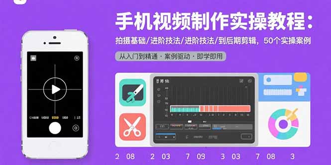 手机视频制作实操教程：拍摄基础/进阶技法/到后期剪辑，50个实操案例-优创项目网