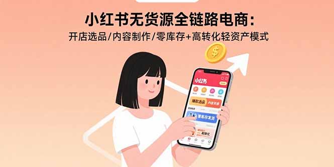 小红书无货源全链路电商：开店选品/内容制作/零库存+高转化轻资产模式-优创项目网