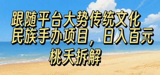 跟随平台大势传统文化民族手办项目，操作非常简单，日入1张-优创项目网