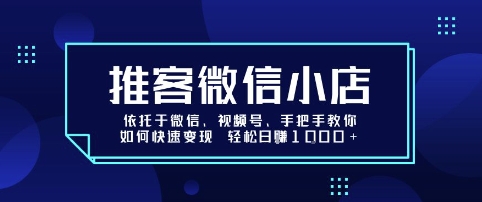推客微信小店依托于微信、视频号，手把手教你如何快速变现 轻松日入1k+【揭秘】-优创项目网