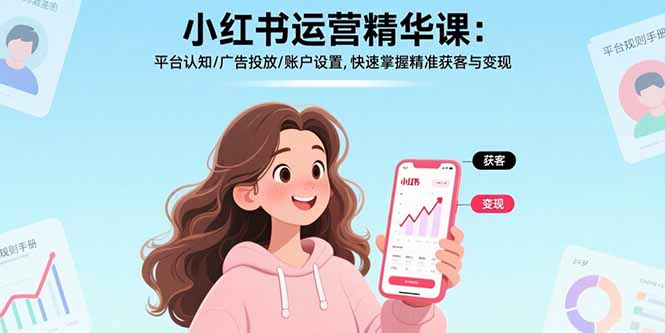 小红书运营精华课：平台认知/广告投放/账户设置,快速掌握精准获客与变现-优创项目网