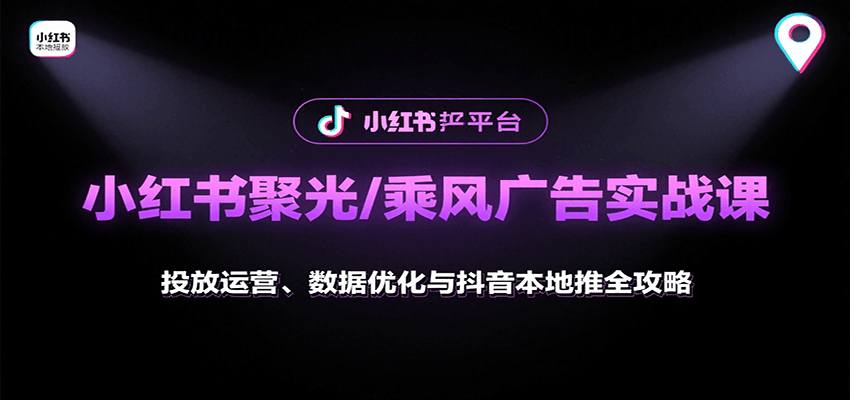 小红书聚光/乘风广告实战课：投放运营、数据优化与抖音本地推全攻略-优创项目网