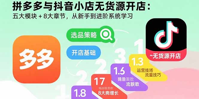 拼多多与抖音小店无货源开店：五大模块+8大章节，从新手到进阶系统学习-优创项目网