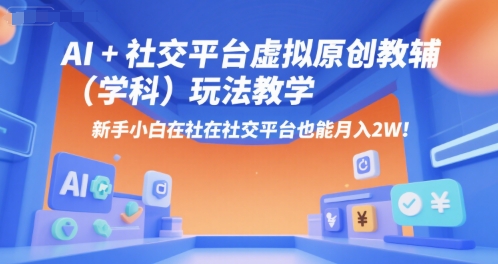 AI+小红书虚拟原创教辅(学科)玩法教学，新手小白在小红书也能月入2W(更新)-优创项目网