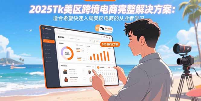 2025Tk美区跨境电商完整解决方案：适合希望快速入局美区电商的从业者学习-优创项目网