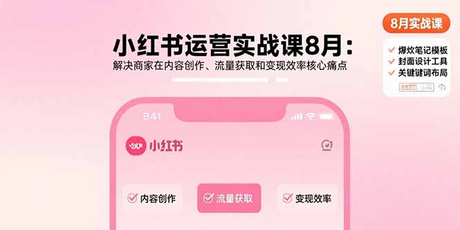 小红书运营实战课8月：解决商家在内容创作、流量获取和变现效率核心痛点-优创项目网