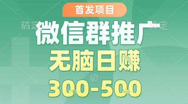 首发项目，微信群推广，一天15单，每单利润10米，无脑日入3-5张【揭秘】-优创项目网
