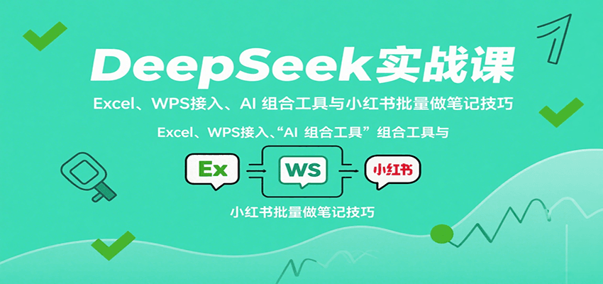 DeepSeek实战课：Excel、WPS接入、AI 组合工具与小红书批量做笔记技巧-优创项目网