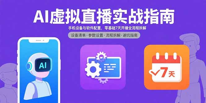 AI虚拟直播实战指南，手机设备与软件配置，零基础7天开播全流程拆解-优创项目网