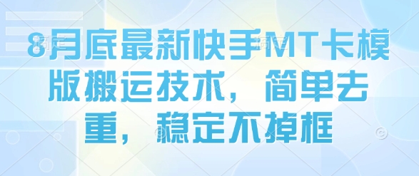 8月底最新快手MT卡模版搬运技术，简单去重，稳定不掉框-优创项目网
