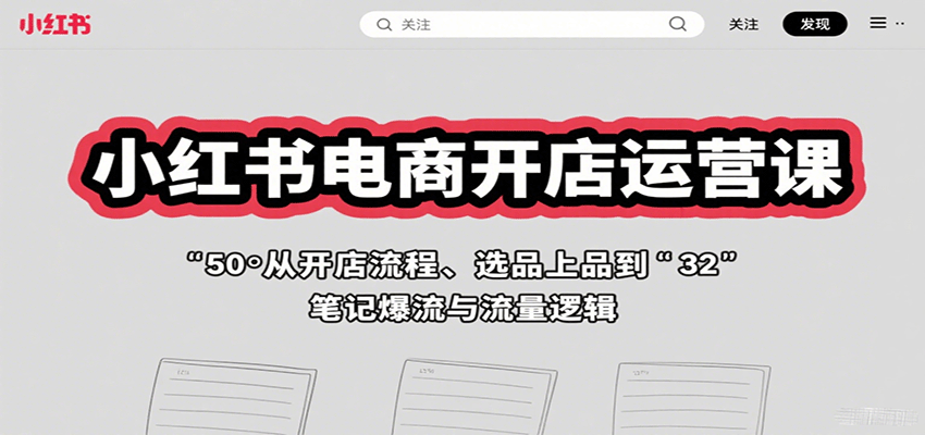 小红书电商开店运营课：从开店流程、选品上品到笔记爆流与流量逻辑-优创项目网