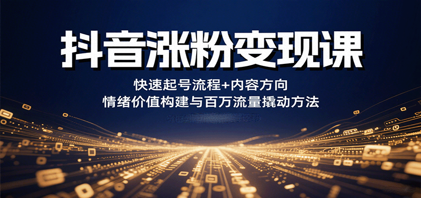 抖音涨粉变现课，快速起号流程+内容方向+情绪价值构建与百万流量撬动方法-优创项目网
