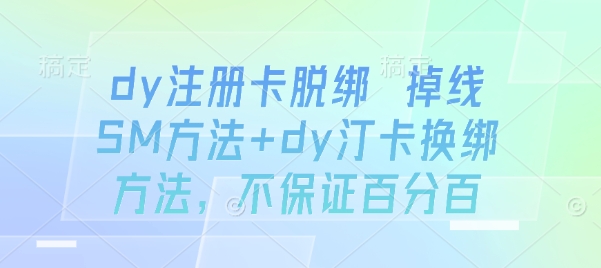 dy注册卡脱绑 掉线SM方法+dy汀卡换绑方法，不保证百分百-优创项目网