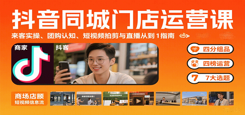 抖音同城门店运营课：来客实操、团购认知、短视频拍剪与直播从0到1指南-优创项目网