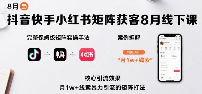 抖音快手小红书矩阵获客8月线下课，完整保姆级矩阵实操手法与案例拆解，月1w+线索暴力引流的矩阵打法-优创项目网