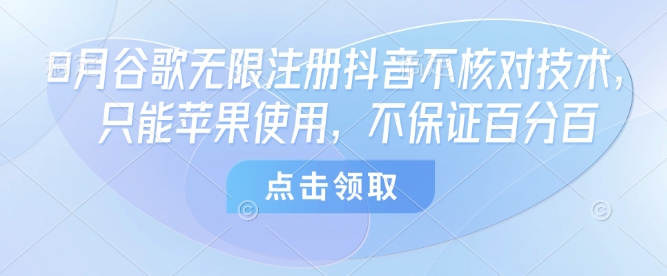 8月谷歌无限注册抖音不核对技术，只能苹果使用，不保证百分百-优创项目网
