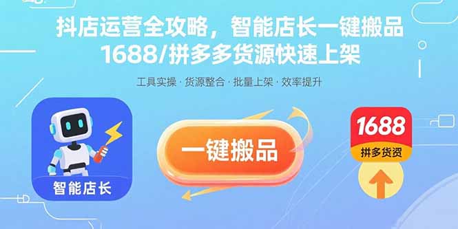 抖店运营全攻略，智能店长一键搬品，1688/拼多多货源快速上架-优创项目网