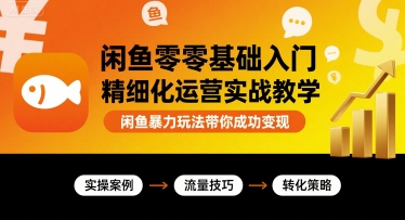 闲鱼零基础入门精细化运营实战教学，闲鱼暴力玩法带你成功变现-优创项目网