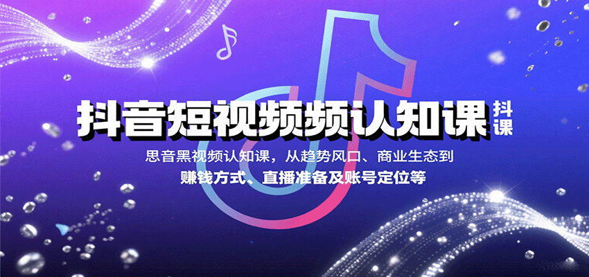 抖音短视频认知课，从趋势风口、商业生态到赚钱方式、直播准备及账号定位等-优创项目网