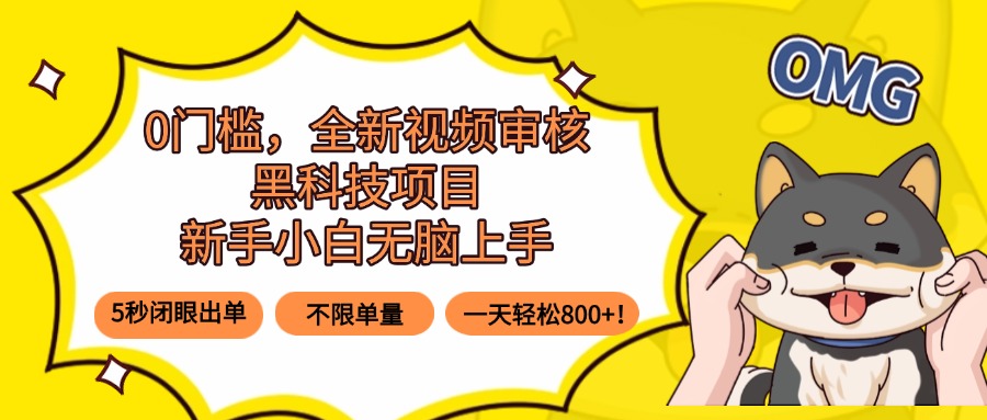 0门槛，全新视频审核黑科技项目，新手小白无脑上手5秒闭眼出单，不限单…-优创项目网
