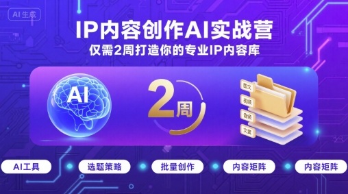 IP内容创作AI实战营，仅需2周打造你的专业IP内容库-优创项目网