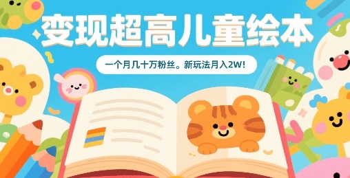 变现超高儿童绘本，一个月几十万粉丝，新玩法月入2W-优创项目网