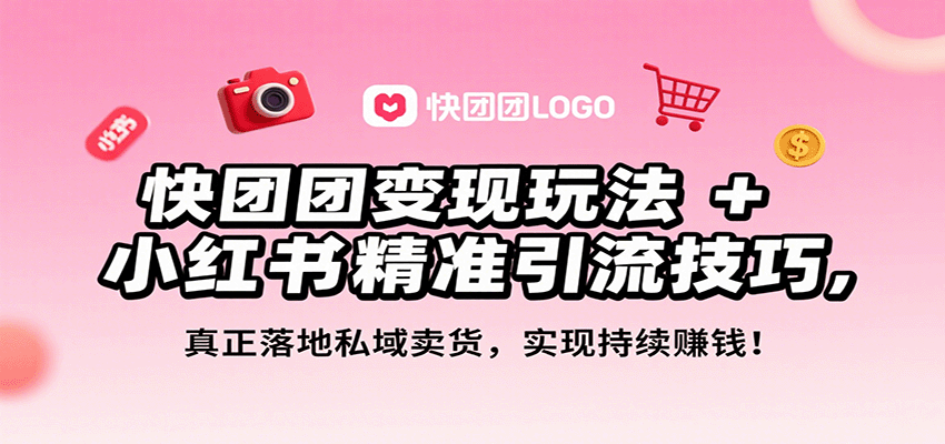 快团团变现玩法+小红书精准引流技巧，真正落地私域卖货，一年从0做到月入3万+-优创项目网