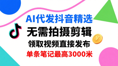 AI代发抖音精选，领取视频直接发布，单号每天领取3条，单条笔记最高3k，无需拍摄剪辑，懒人福利-优创项目网