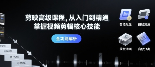 剪映高级课程，从入门到精通，掌握视频剪辑核心技能-优创项目网