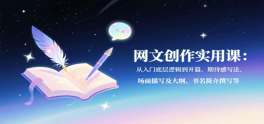 网文创作实用课：从入门底层逻辑到开篇、期待感写法、场面描写及大纲、书名简介撰写等-优创项目网