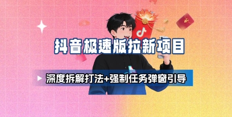 抖音极速版拉新项目_深度拆解打法+强制任务弹窗引导-优创项目网