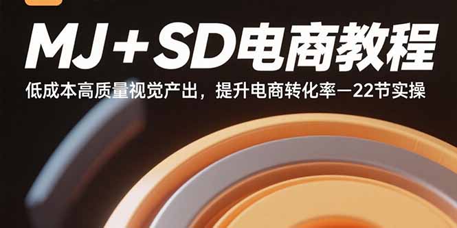 MJ+SD电商教程：低成本高质量视觉产出，提升电商转化率-22节实操-优创项目网