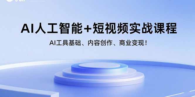AI人工智能+短视频实战课程：AI工具基础、内容创作、商业变现！-优创项目网