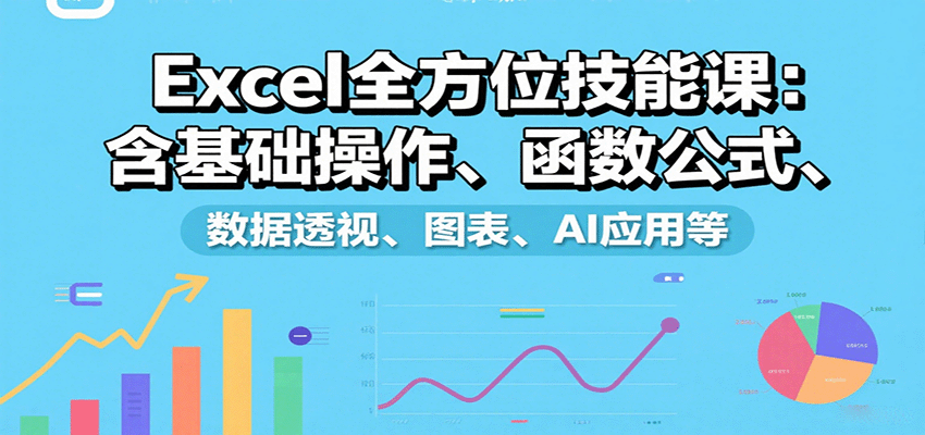 Excel全方位技能课：含基础操作、函数公式、数据透视、图表、AI应用等-优创项目网