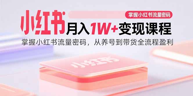 小红书月入1W+变现课程：掌握小红书流量密码，从养号到带货全流程盈利-优创项目网