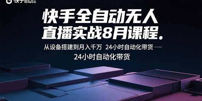 快手全自动无人直播实战8月课程：从设备搭建到月入千万 24小时自动化带货-优创项目网